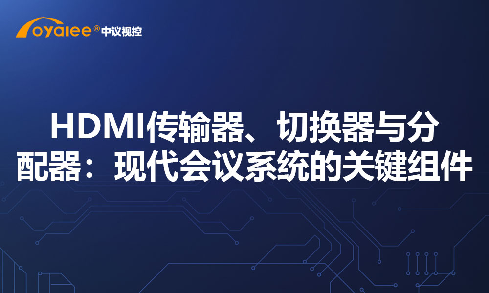 HDMI传输器、切换器与分配器：现代会议系统的关键组件